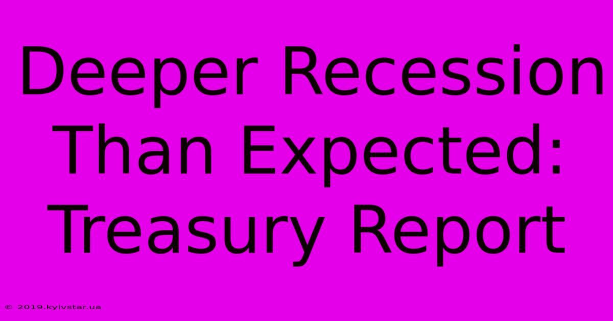 Deeper Recession Than Expected: Treasury Report