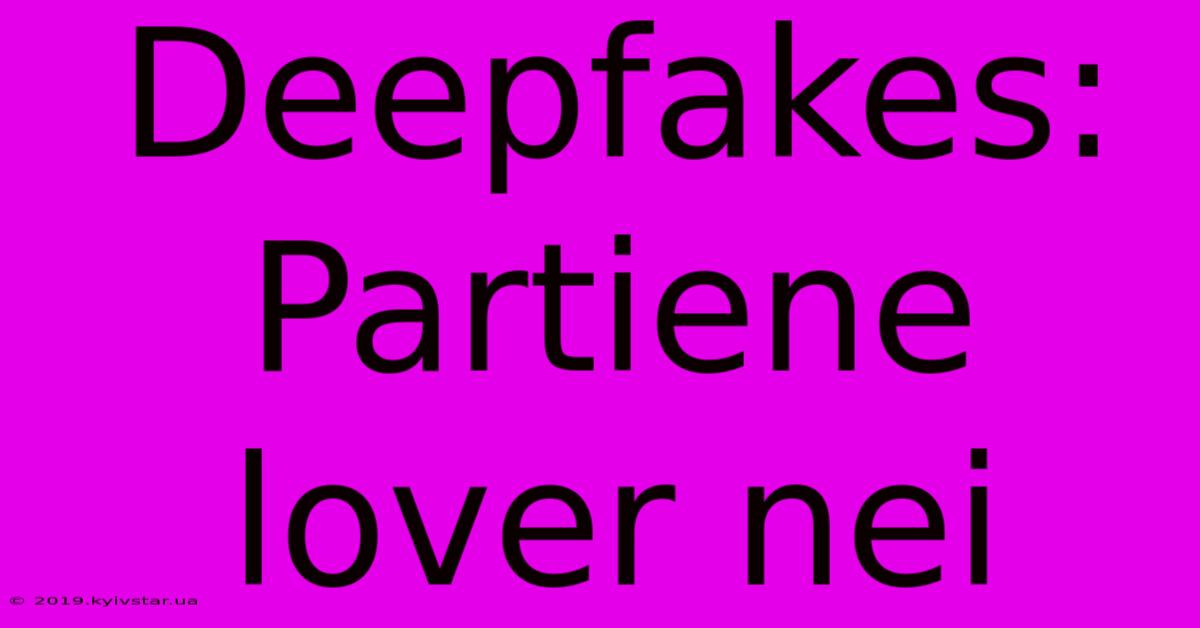 Deepfakes: Partiene Lover Nei