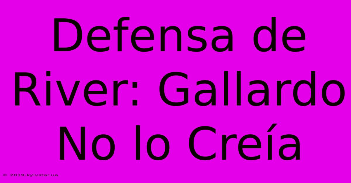 Defensa De River: Gallardo No Lo Creía 