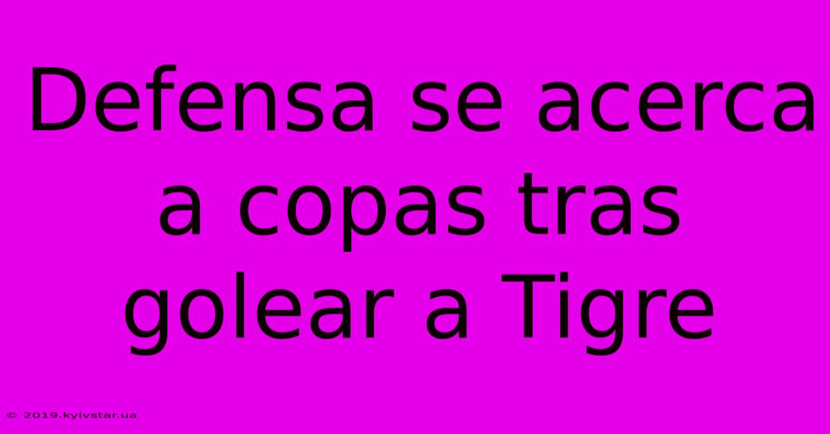 Defensa Se Acerca A Copas Tras Golear A Tigre