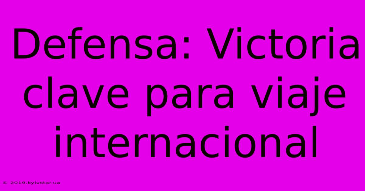 Defensa: Victoria Clave Para Viaje Internacional