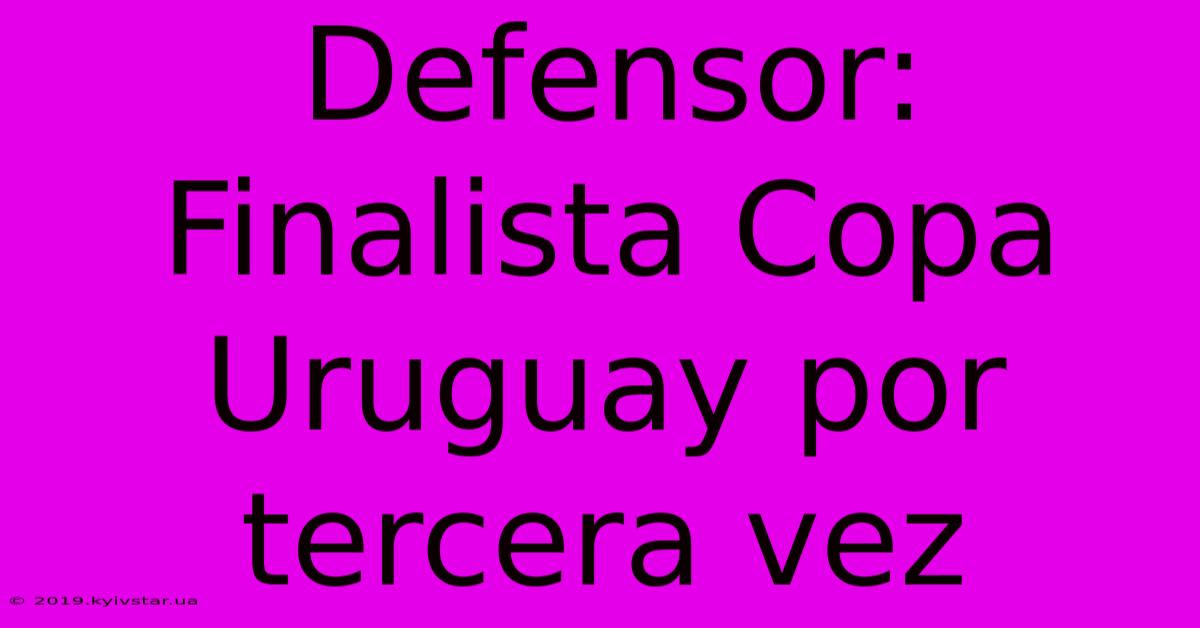 Defensor: Finalista Copa Uruguay Por Tercera Vez