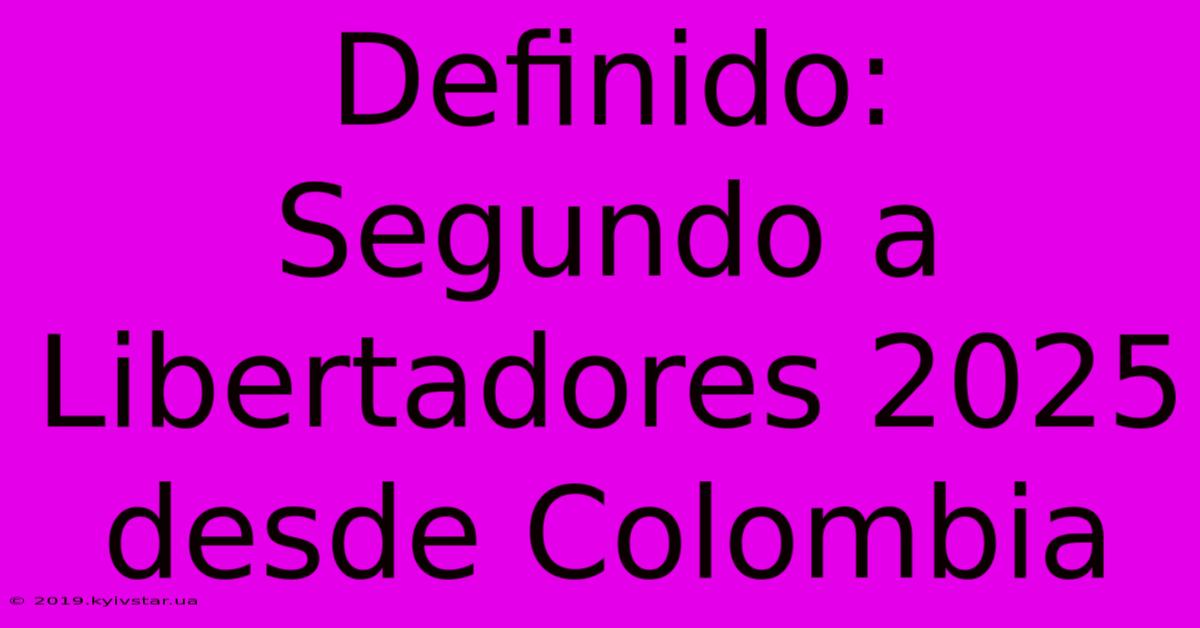 Definido: Segundo A Libertadores 2025 Desde Colombia