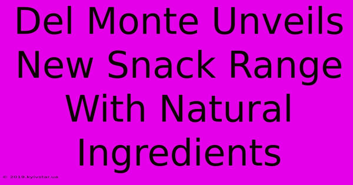 Del Monte Unveils New Snack Range With Natural Ingredients