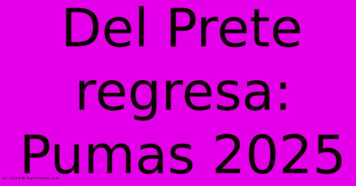 Del Prete Regresa: Pumas 2025