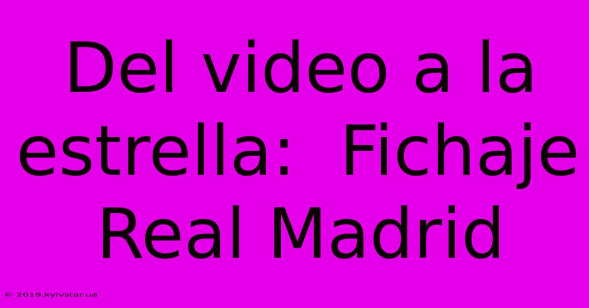 Del Video A La Estrella:  Fichaje Real Madrid