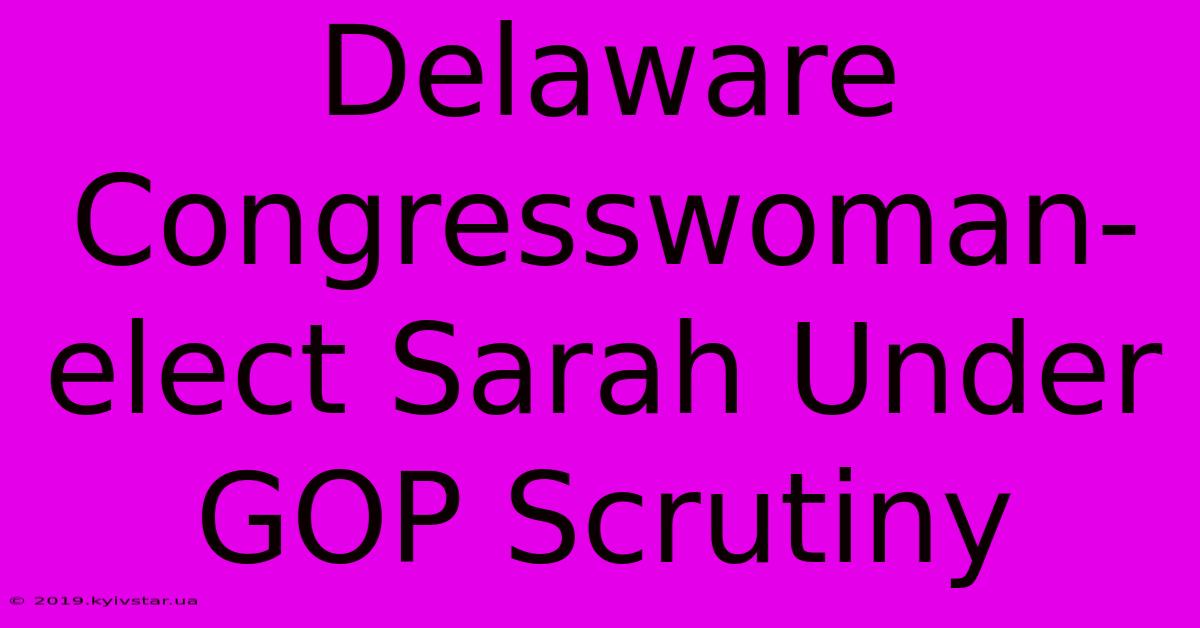 Delaware Congresswoman-elect Sarah Under GOP Scrutiny