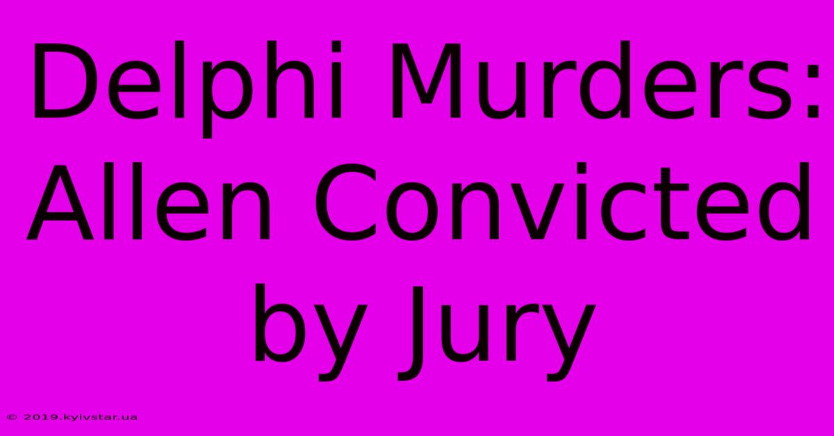 Delphi Murders: Allen Convicted By Jury