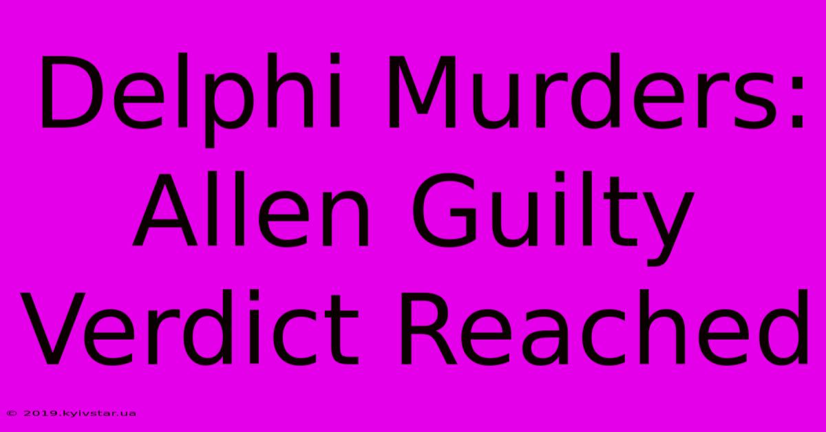 Delphi Murders: Allen Guilty Verdict Reached