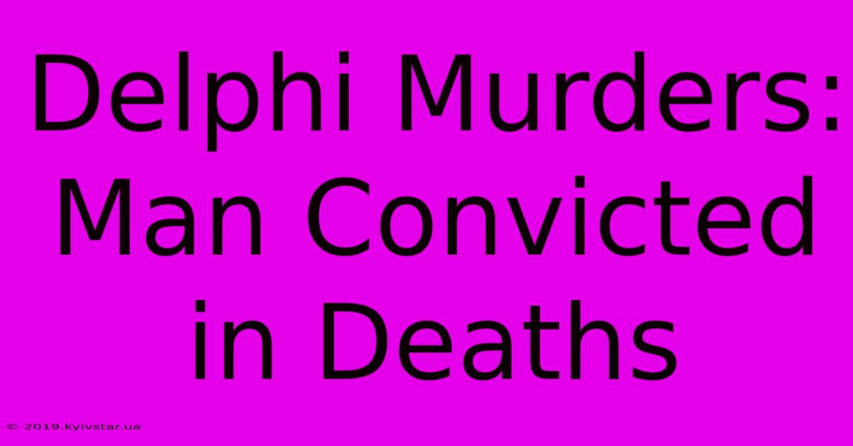 Delphi Murders: Man Convicted In Deaths