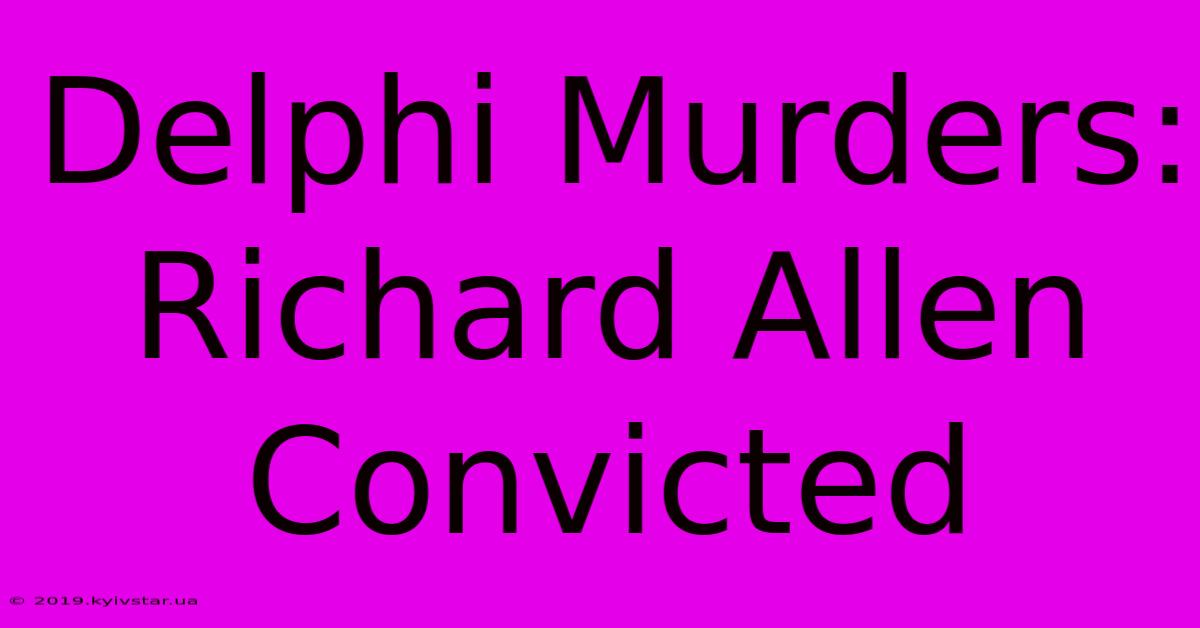 Delphi Murders: Richard Allen Convicted