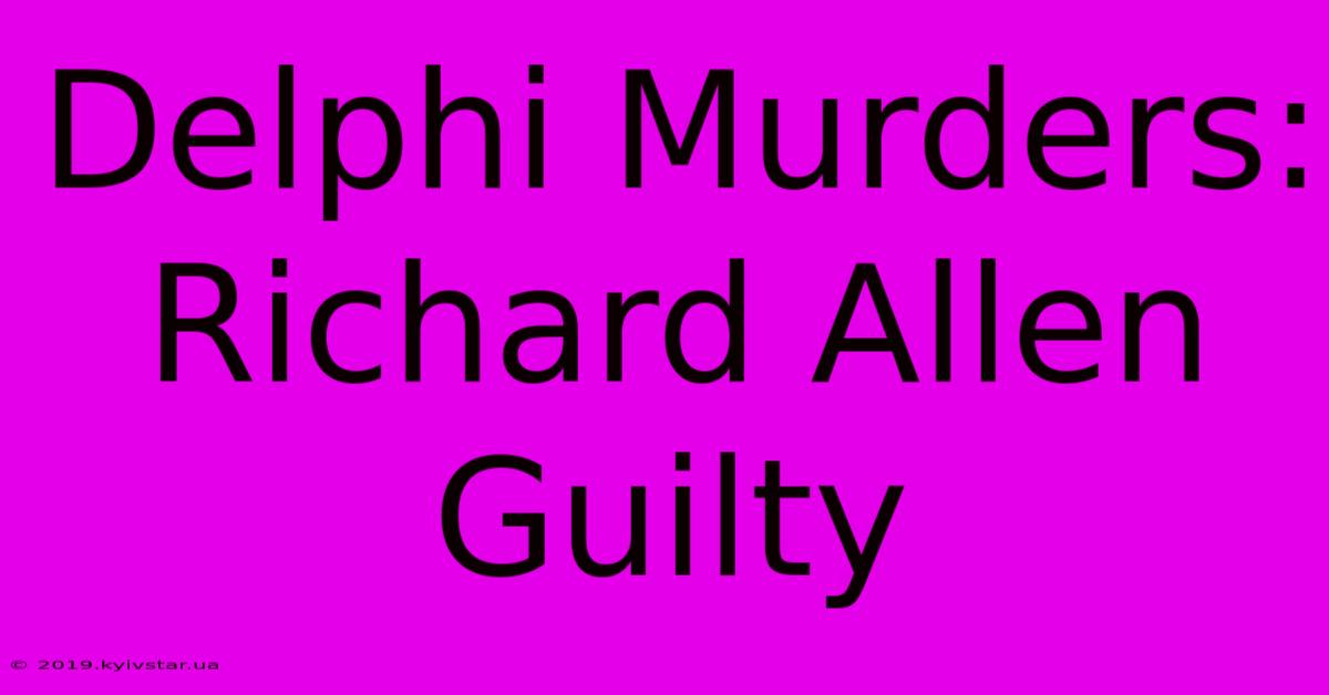 Delphi Murders: Richard Allen Guilty