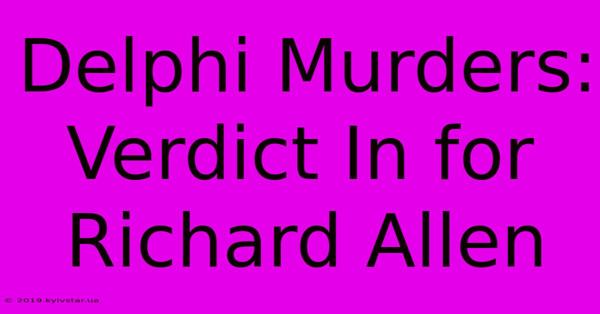 Delphi Murders: Verdict In For Richard Allen 