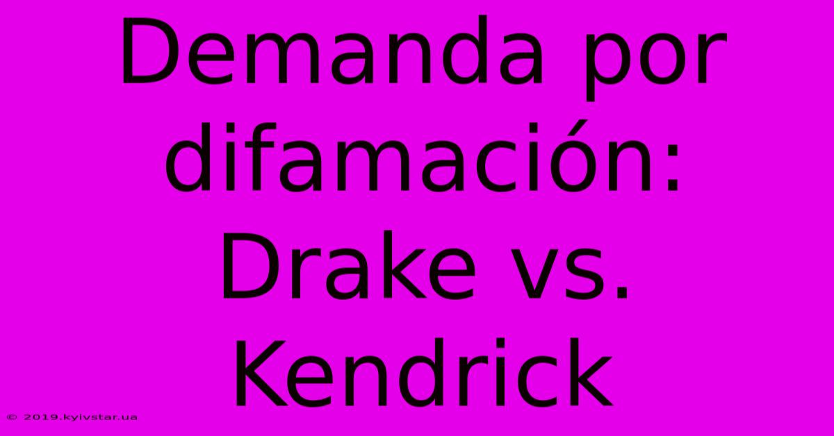 Demanda Por Difamación: Drake Vs. Kendrick