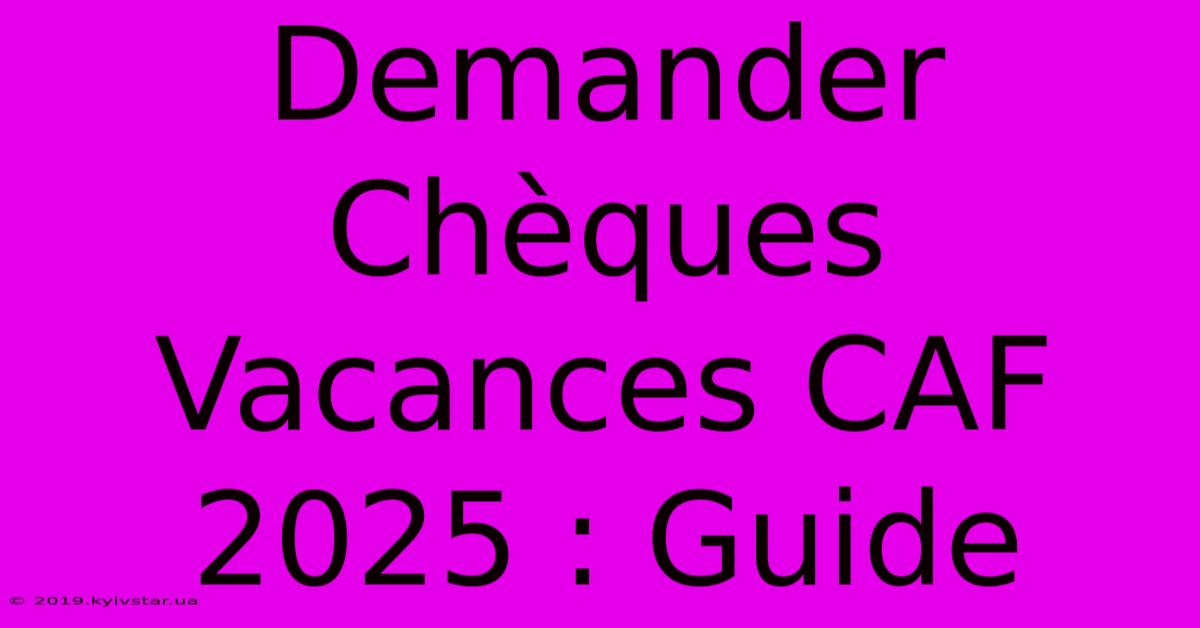 Demander Chèques Vacances CAF 2025 : Guide 