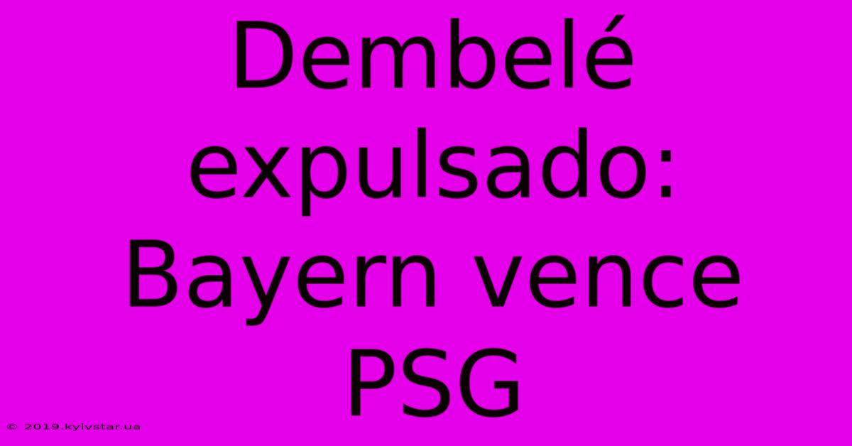 Dembelé Expulsado: Bayern Vence PSG