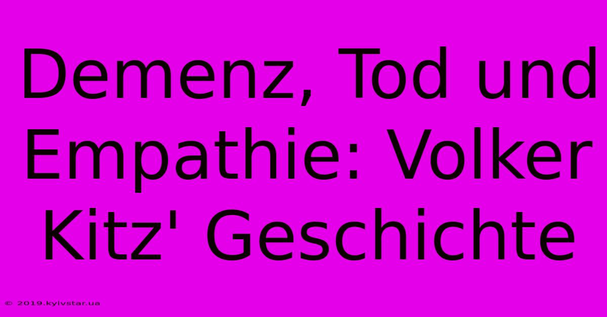 Demenz, Tod Und Empathie: Volker Kitz' Geschichte