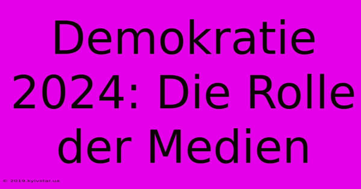 Demokratie 2024: Die Rolle Der Medien