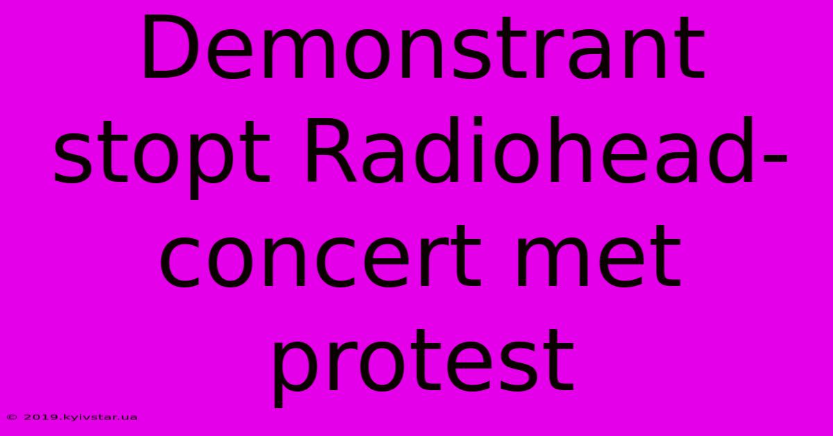 Demonstrant Stopt Radiohead-concert Met Protest