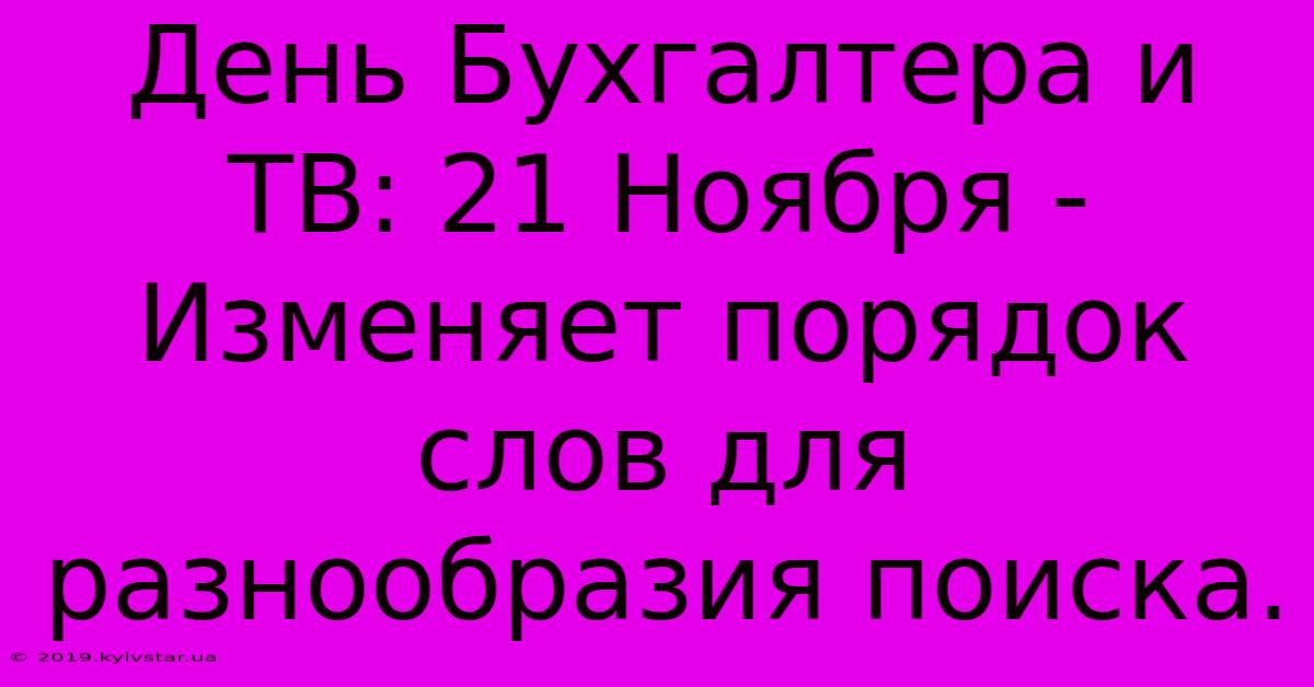 День Бухгалтера И ТВ: 21 Ноября -  Изменяет Порядок Слов Для Разнообразия Поиска.