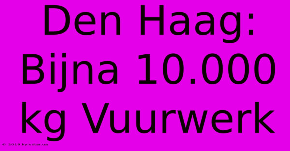 Den Haag: Bijna 10.000 Kg Vuurwerk