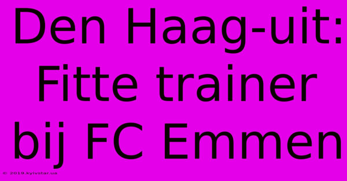 Den Haag-uit: Fitte Trainer Bij FC Emmen