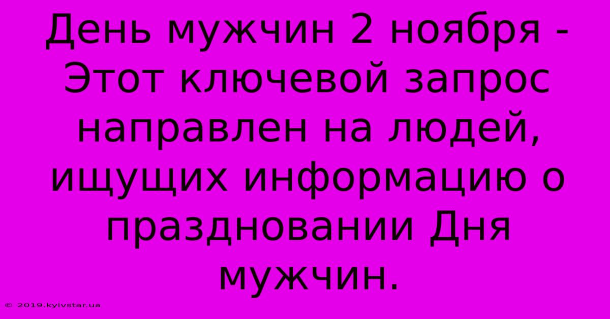 День Мужчин 2 Ноября - Этот Ключевой Запрос Направлен На Людей, Ищущих Информацию О Праздновании Дня Мужчин.