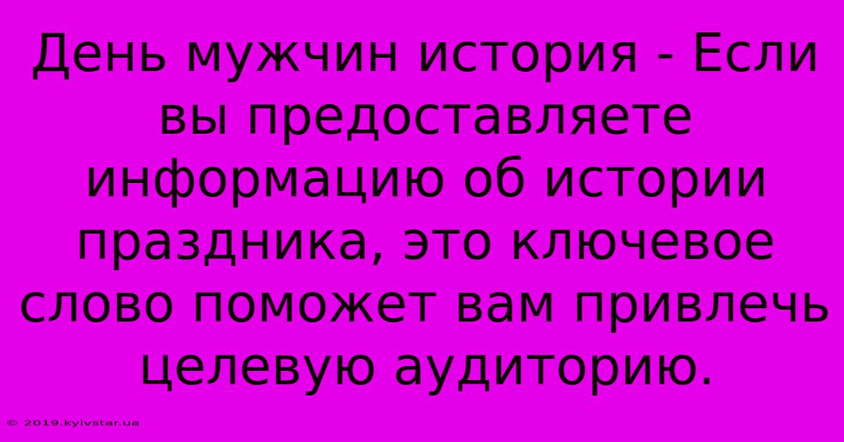 День Мужчин История - Если Вы Предоставляете Информацию Об Истории Праздника, Это Ключевое Слово Поможет Вам Привлечь Целевую Аудиторию. 