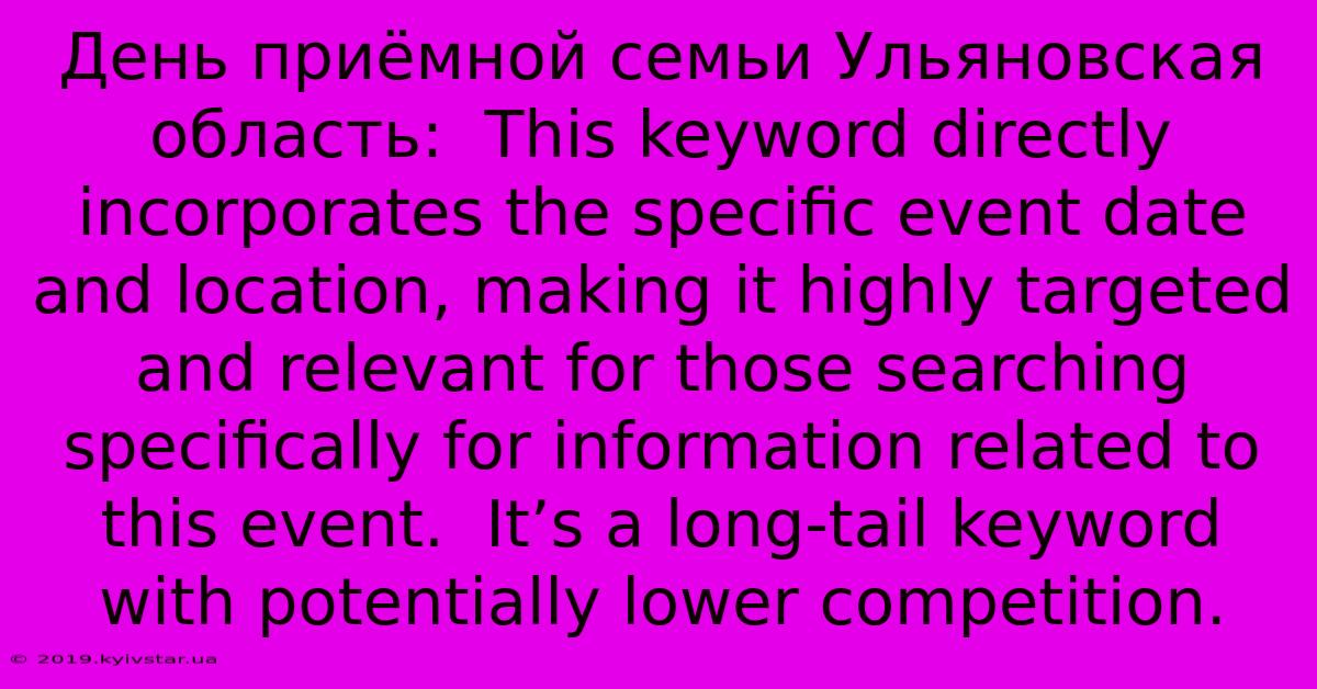 День Приёмной Семьи Ульяновская Область:  This Keyword Directly Incorporates The Specific Event Date And Location, Making It Highly Targeted And Relevant For Those Searching Specifically For Information Related To This Event.  It’s A Long-tail Keyword With Potentially Lower Competition.