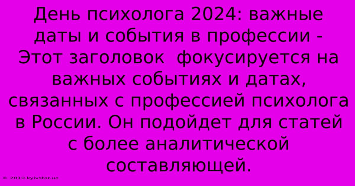 День Психолога 2024: Важные Даты И События В Профессии -  Этот Заголовок  Фокусируется На Важных Событиях И Датах, Связанных С Профессией Психолога В России. Он Подойдет Для Статей С Более Аналитической Составляющей.