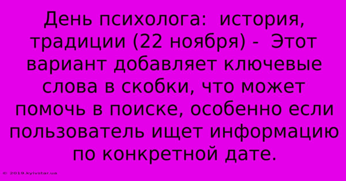 День Психолога:  История, Традиции (22 Ноября) -  Этот Вариант Добавляет Ключевые Слова В Скобки, Что Может Помочь В Поиске, Особенно Если Пользователь Ищет Информацию По Конкретной Дате.