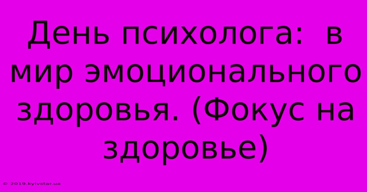 День Психолога:  В Мир Эмоционального Здоровья. (Фокус На Здоровье)