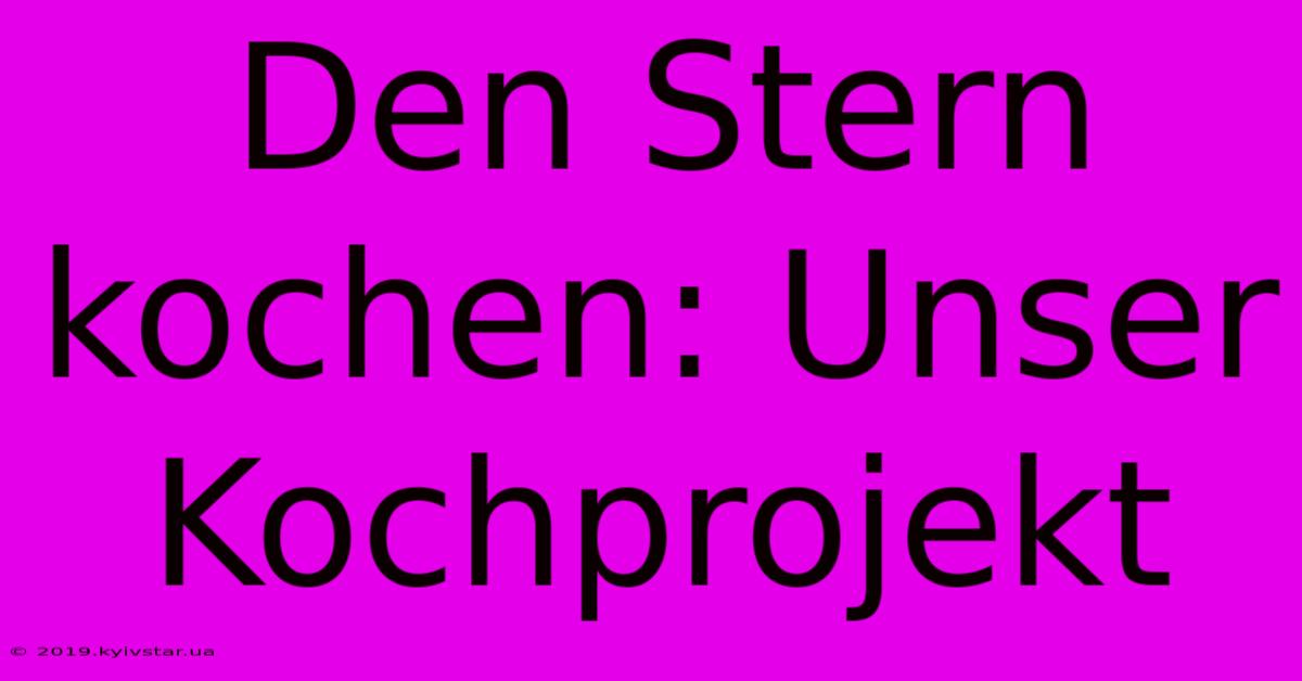 Den Stern Kochen: Unser Kochprojekt