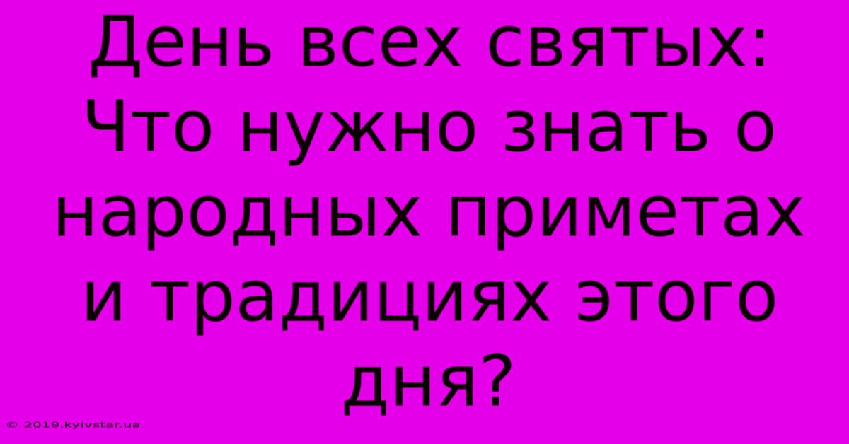 День Всех Святых:  Что Нужно Знать О Народных Приметах И Традициях Этого Дня?