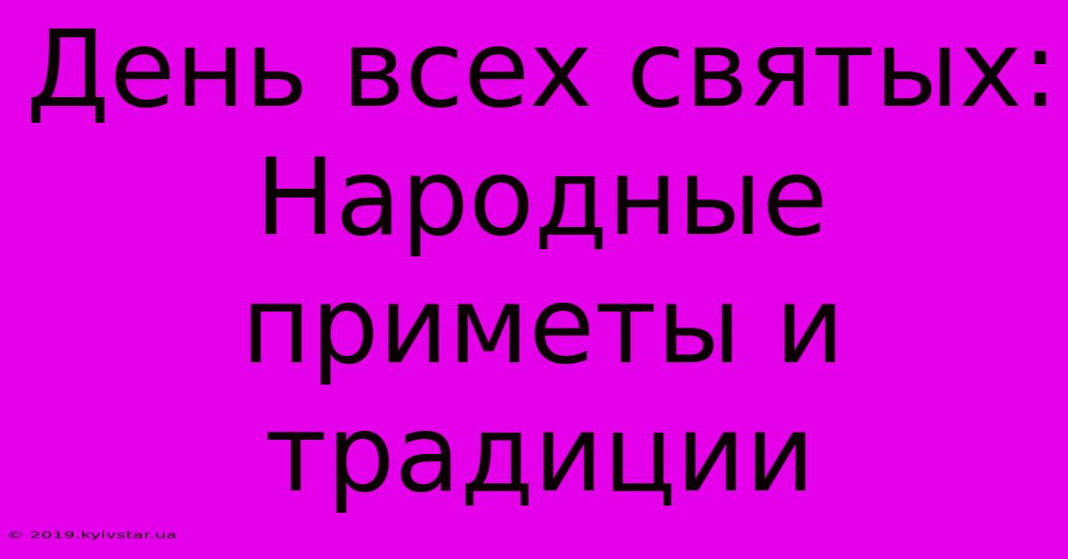 День Всех Святых: Народные Приметы И Традиции 