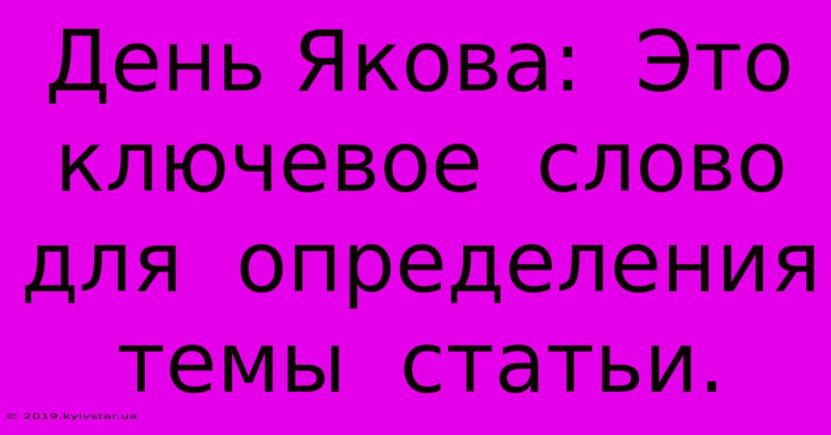 День Якова:  Это  Ключевое  Слово  Для  Определения  Темы  Статьи.  