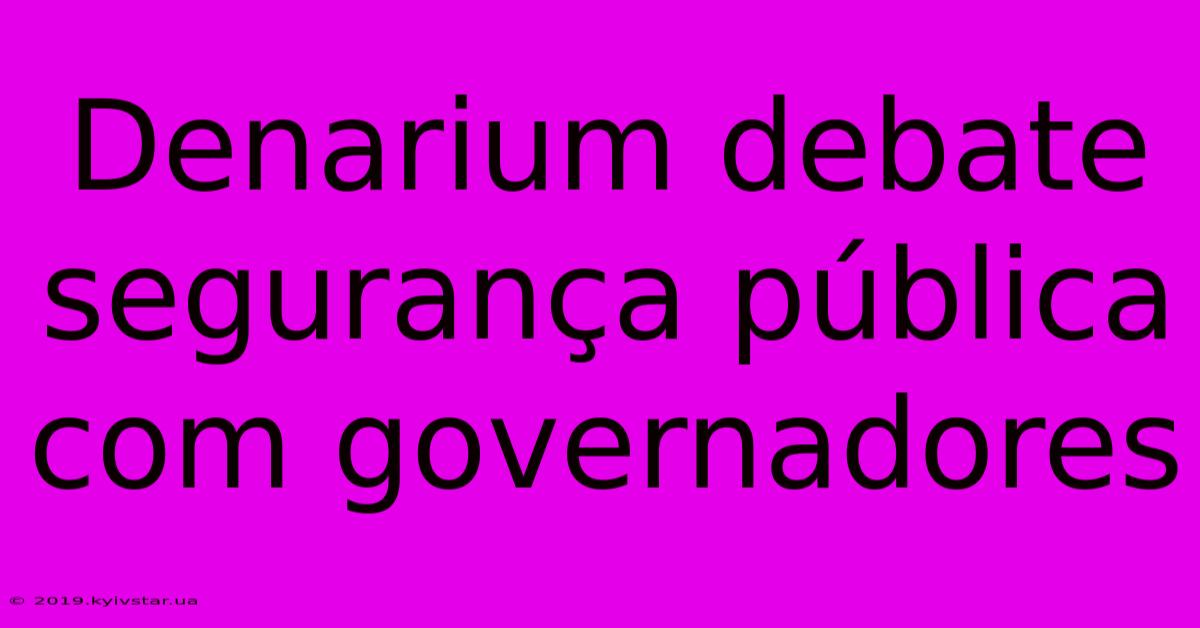 Denarium Debate Segurança Pública Com Governadores