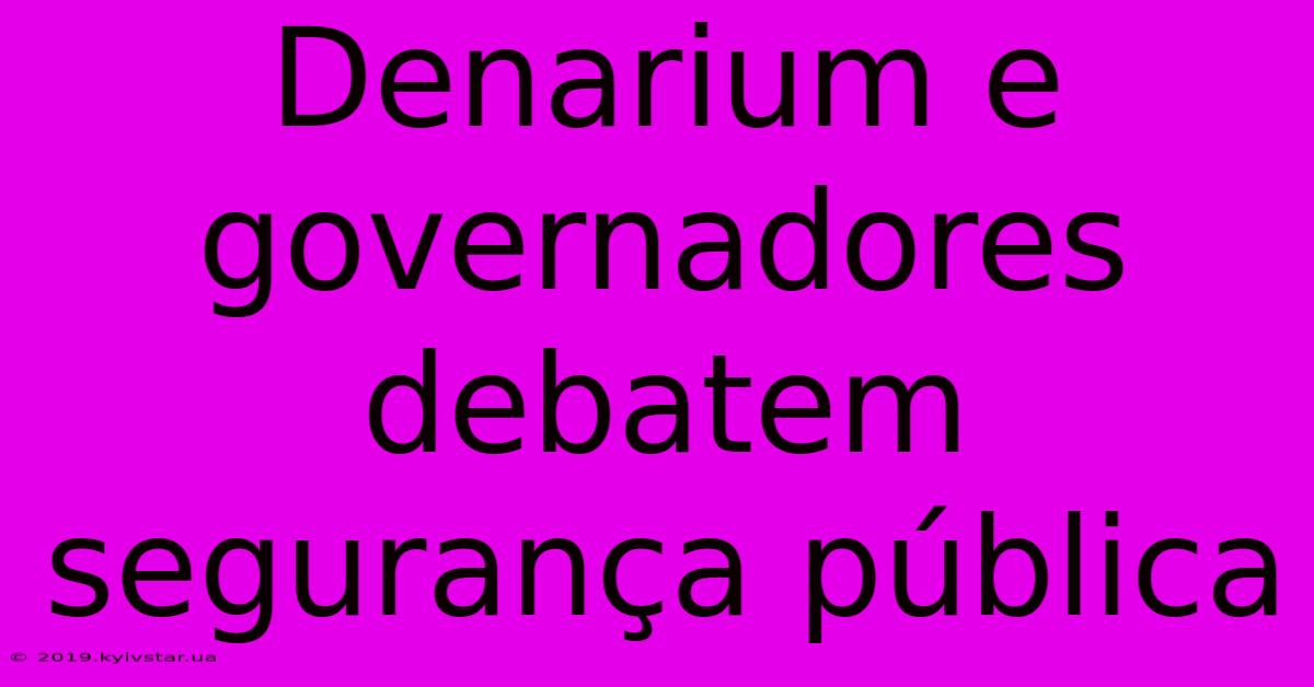 Denarium E Governadores Debatem Segurança Pública 