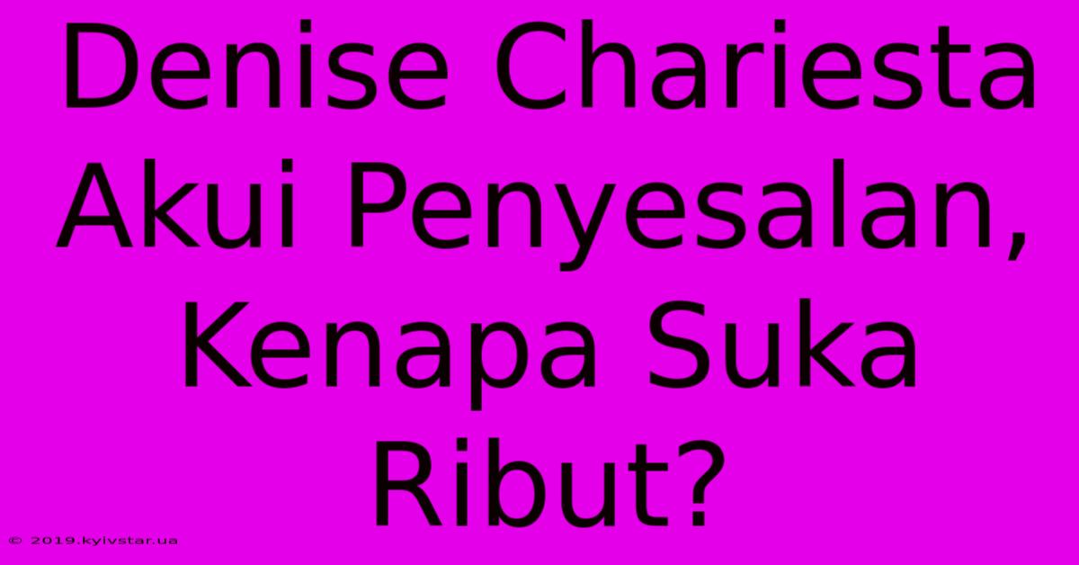 Denise Chariesta Akui Penyesalan, Kenapa Suka Ribut?