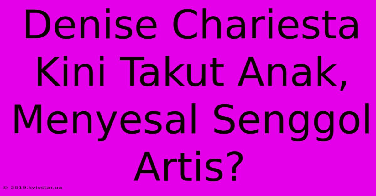 Denise Chariesta Kini Takut Anak, Menyesal Senggol Artis?