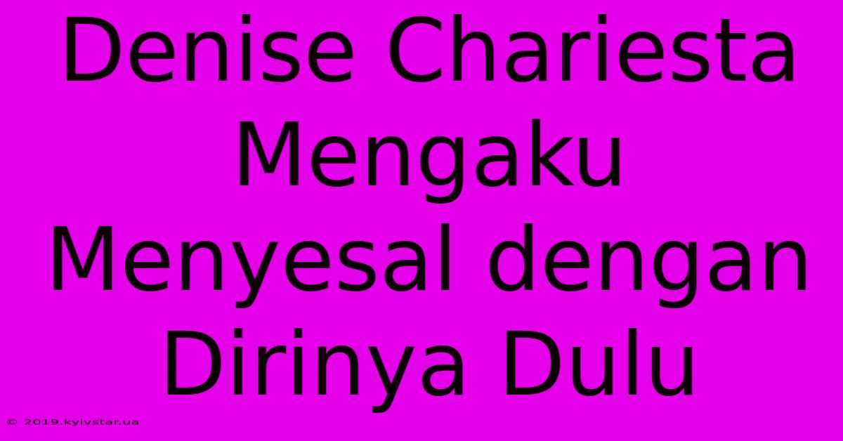 Denise Chariesta Mengaku Menyesal Dengan Dirinya Dulu