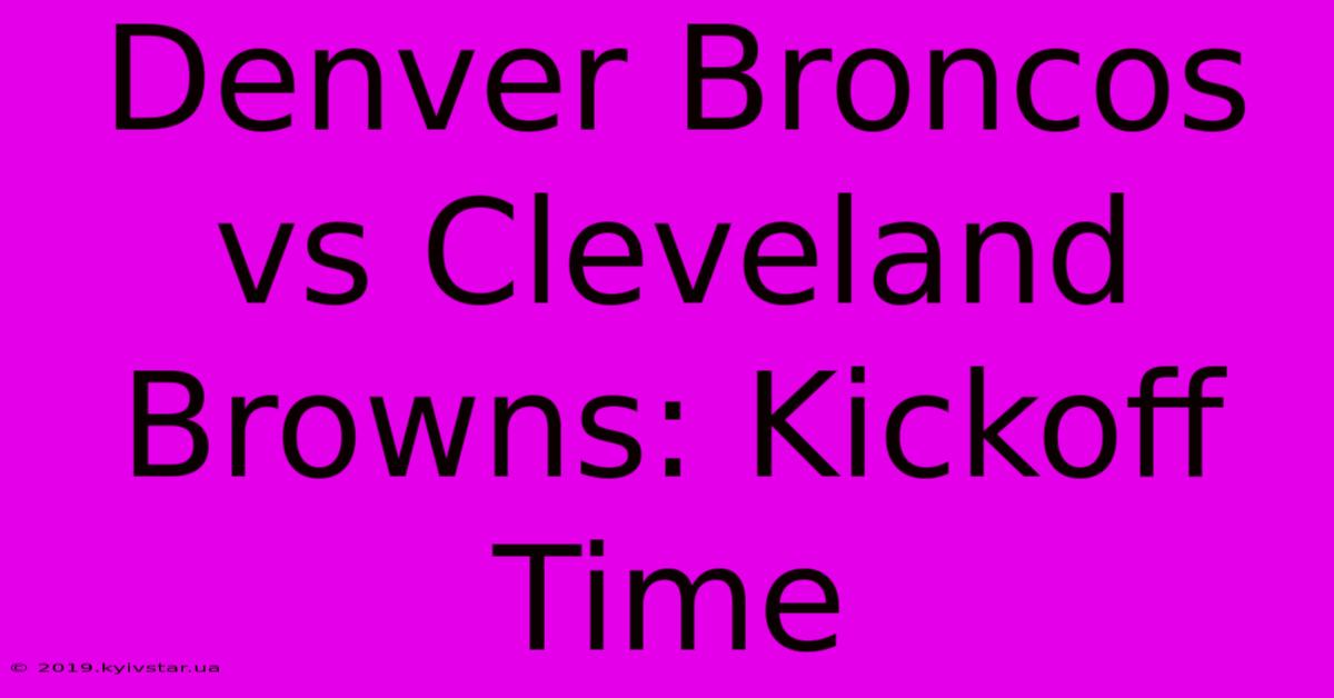 Denver Broncos Vs Cleveland Browns: Kickoff Time