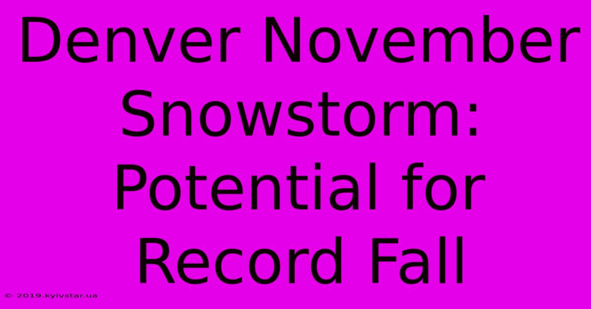 Denver November Snowstorm: Potential For Record Fall