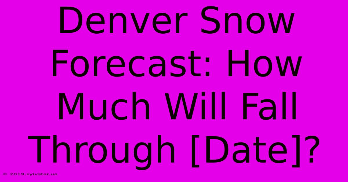 Denver Snow Forecast: How Much Will Fall Through [Date]?