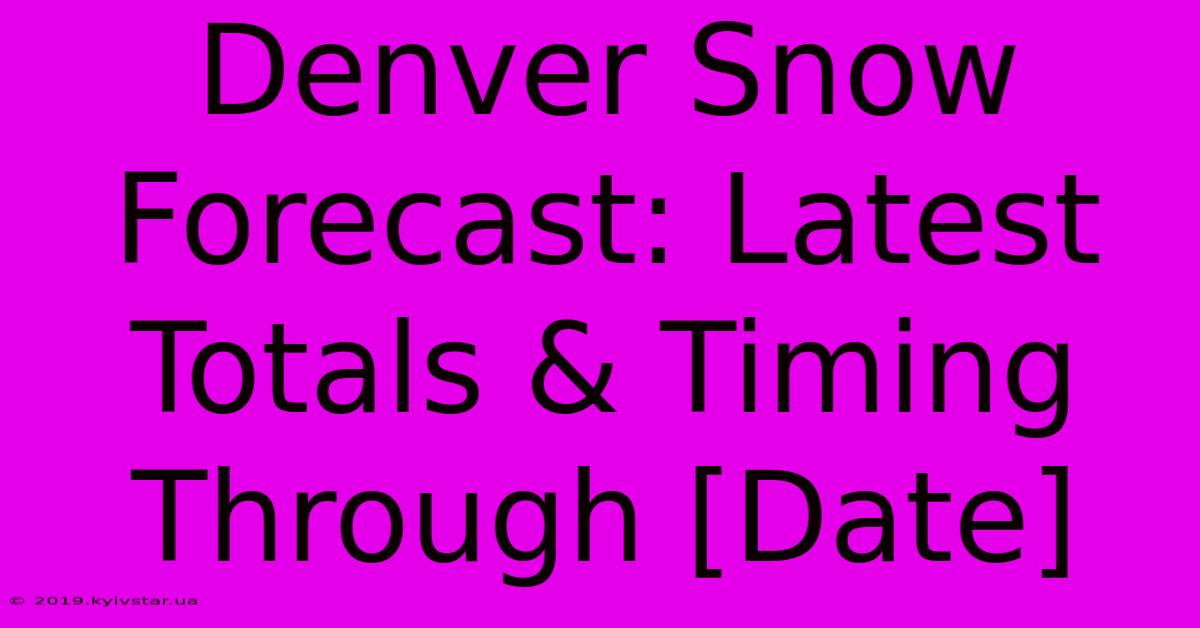 Denver Snow Forecast: Latest Totals & Timing Through [Date] 