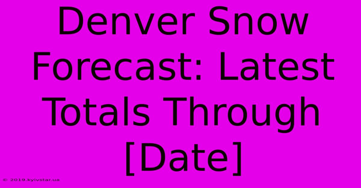 Denver Snow Forecast: Latest Totals Through [Date]