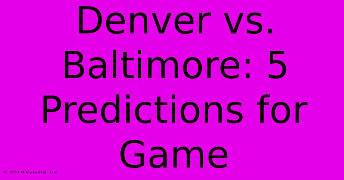 Denver Vs. Baltimore: 5 Predictions For Game