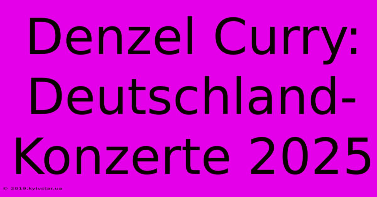 Denzel Curry: Deutschland-Konzerte 2025