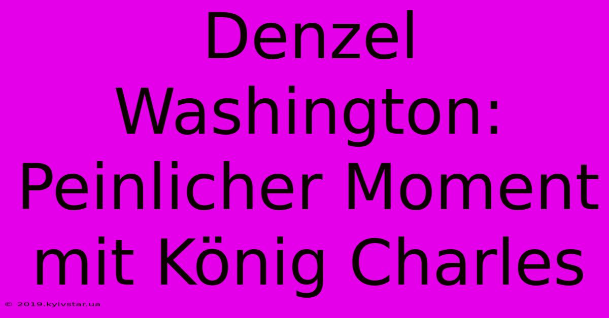 Denzel Washington: Peinlicher Moment Mit König Charles