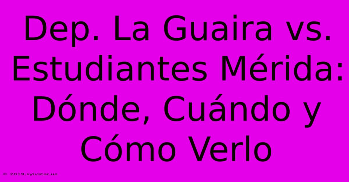 Dep. La Guaira Vs. Estudiantes Mérida: Dónde, Cuándo Y Cómo Verlo